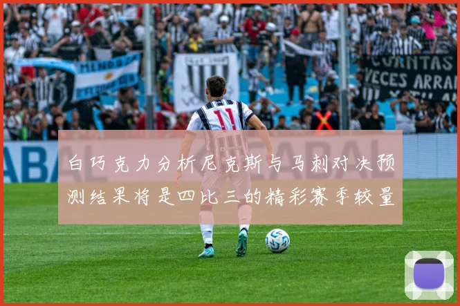 白巧克力分析尼克斯与马刺对决预测结果将是四比三的精彩赛季较量