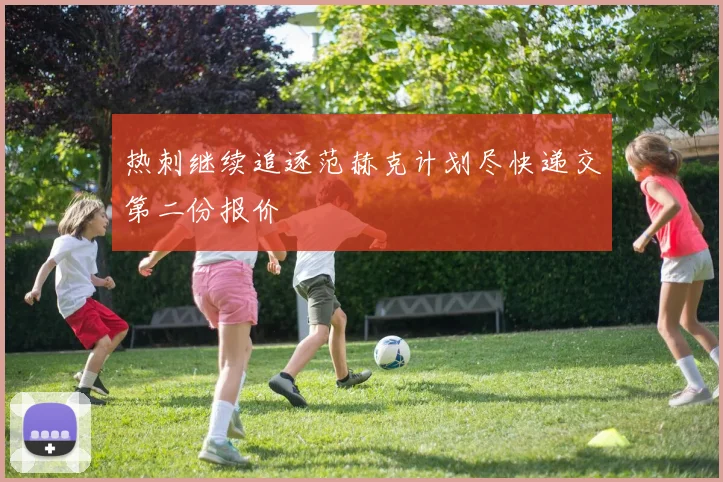 热刺继续追逐范赫克计划尽快递交第二份报价